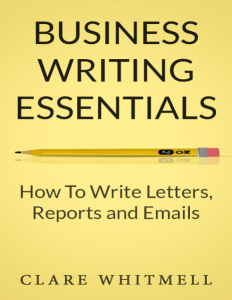 Business Writing Essentials - How To Write Letters, Reports and Emails