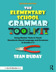 The Elementary School Grammar Toolkit Using Mentor Texts to Teach Standards-Based Language and Grammar in Grades 3-5